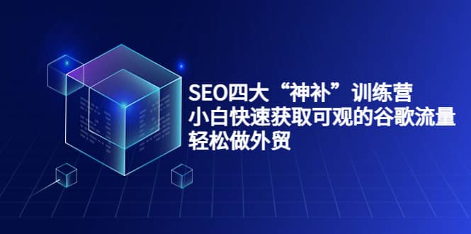 SEO四大“神补”训练营，小白快速获取可观的谷歌流量，轻松做外贸-瑞创网