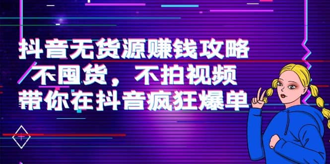 抖音无货源赚钱攻略，不囤货，不拍视频，带你在抖音疯狂爆单-瑞创网