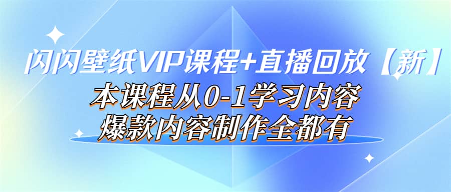 闪闪壁纸VIP课程 直播回放【新】本课程从0-1学习内容，爆款内容制作全都有-瑞创网