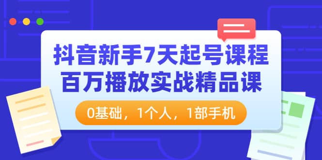 抖音新手7天起号课程：百万播放实战精品课，0基础，1个人，1部手机-瑞创网