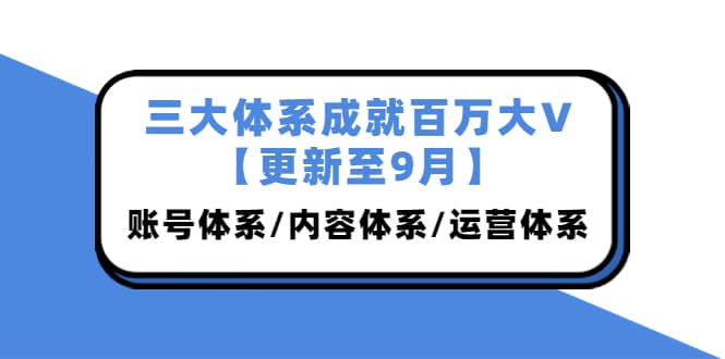 三大体系成就百万大V【更新至9月】，账号体系/内容体系/运营体系 (26节课)-瑞创网