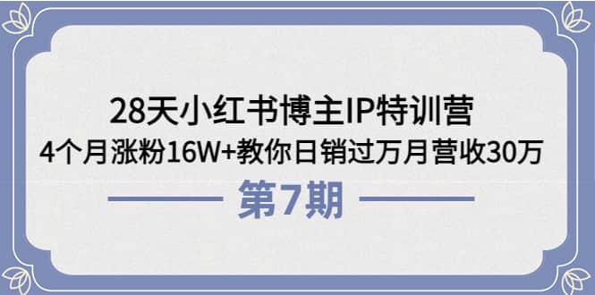 28天小红书博主IP特训营《第6 7期》4个月涨粉16W 教你日销过万月营收30万-瑞创网