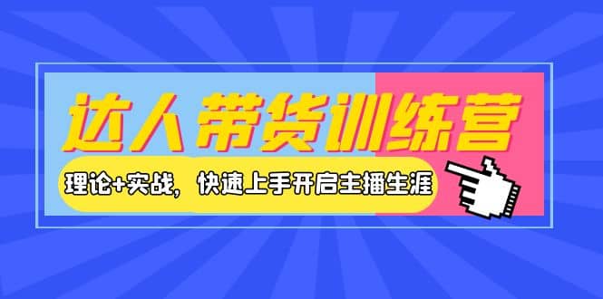 达人带货训练营，理论 实战，快速上手开启主播生涯！-瑞创网