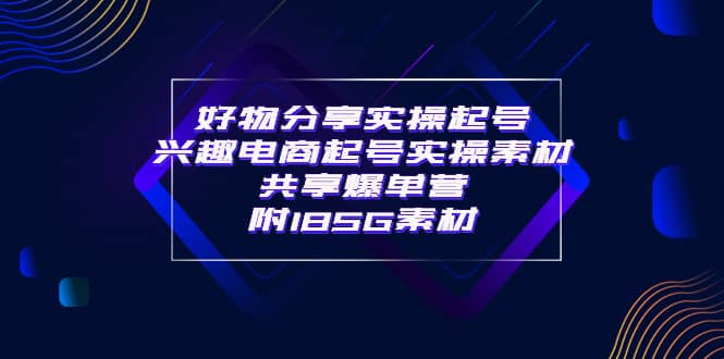 某收费培训·好物分享实操起号 兴趣电商起号实操素材共享爆单营（185G素材)-瑞创网