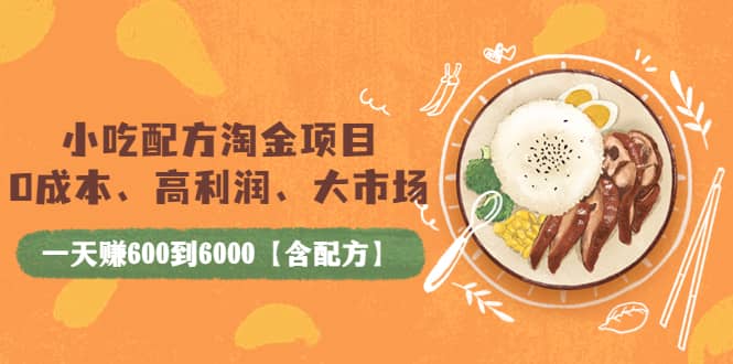 小吃配方淘金项目：0成本、高利润、大市场，一天赚600到6000【含配方】-瑞创网