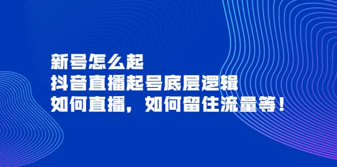 新号怎么起，抖音直播起号底层逻辑，如何直播，如何留住流量等-瑞创网