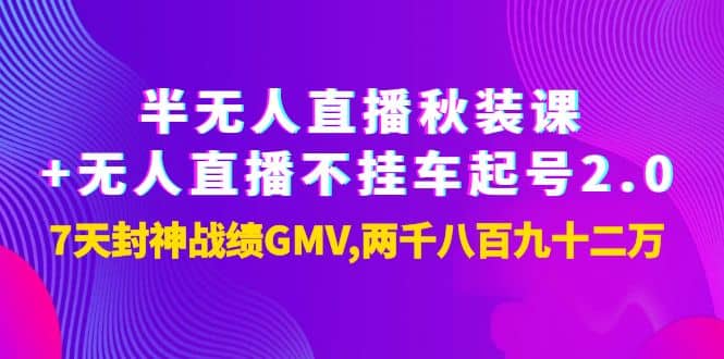 半无人直播秋装课 无人直播不挂车起号2.0：7天封神战绩GMV两千八百九十二万-瑞创网