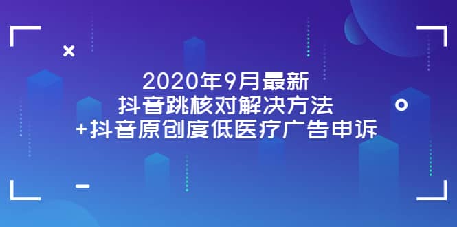 2020年9月最新抖音跳核对解决方法 抖音原创度低医疗广告申诉-瑞创网