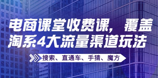 某电商课堂收费课，覆盖淘系4大流量渠道玩法【搜索、直通车、手猜、魔方】-瑞创网