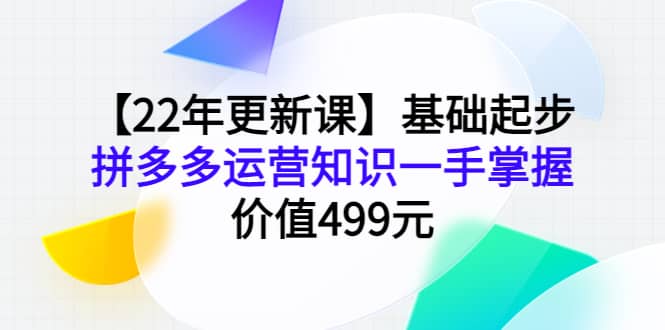 【22年更新课】基础起步，拼多多运营知识一手掌握，价值499元-瑞创网