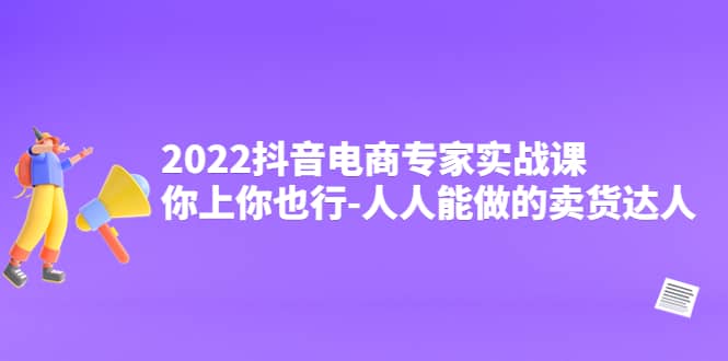 2022抖音电商专家实战课，你上你也行-人人能做的卖货达人-瑞创网