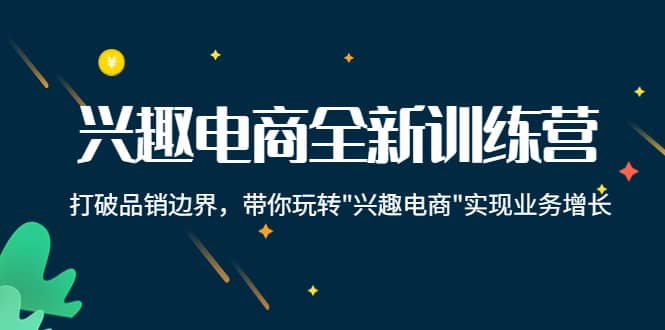 兴趣电商全新训练营：打破品销边界，带你玩转“兴趣电商“实现业务增长-瑞创网