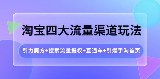 淘宝四大流量渠道玩法：引力魔方 搜索流量提权 直通车 引爆手淘首页-瑞创网