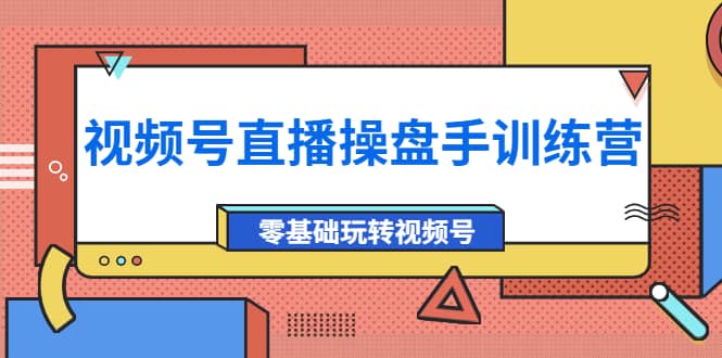 外面收费700的视频号直播操盘手训练营：零基础玩转视频号（10节课）-瑞创网