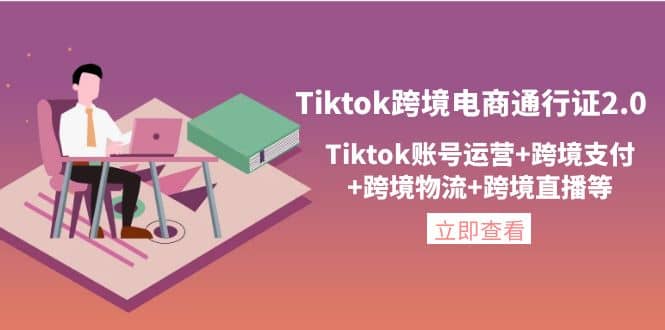 Tiktok跨境电商通行证2.0，Tiktok账号运营 跨境支付 跨境物流 跨境直播等-瑞创网