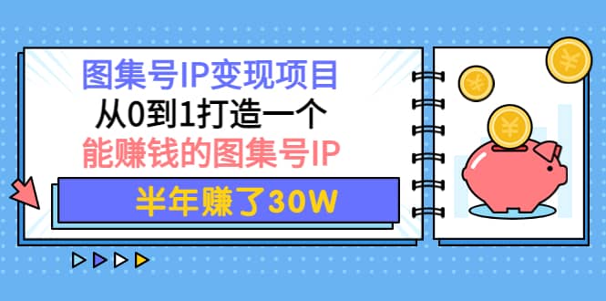 图集号IP变现项目：从0到1打造一个能赚钱的图集号IP-瑞创网