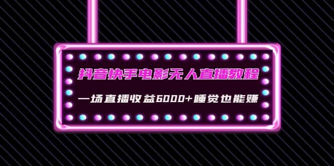 抖音快手电影无人直播教程：一场直播收益6000 睡觉也能赚(教程 软件 素材)-瑞创网