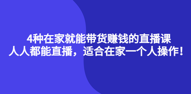 4种在家就能带货赚钱的直播课，人人都能直播，适合在家一个人操作！-瑞创网