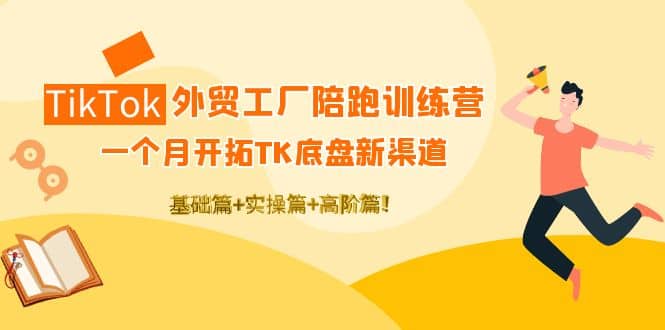 TikTok外贸工厂陪跑训练营：一个月开拓TK底盘新渠道 基础 实操 高阶篇-瑞创网