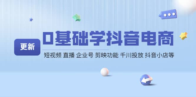 0基础学抖音电商【更新】短视频 直播 企业号 剪映功能 千川投放 抖音小店等-瑞创网