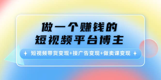 短视频带货变现 接广告变现 做卖课变现-瑞创网