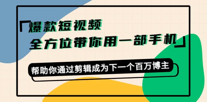 爆款短视频，全方位带你用一部手机，帮助你通过剪辑成为下一个百万博主-瑞创网