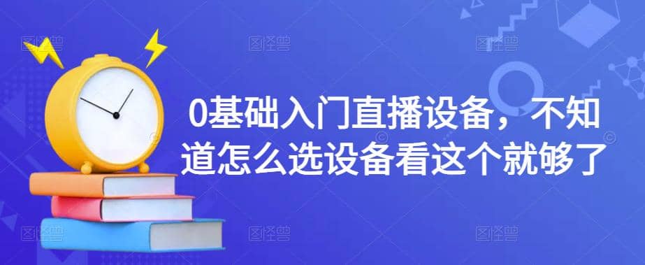 0基础入门直播设备，不知道怎么选设备看这个就够了-瑞创网