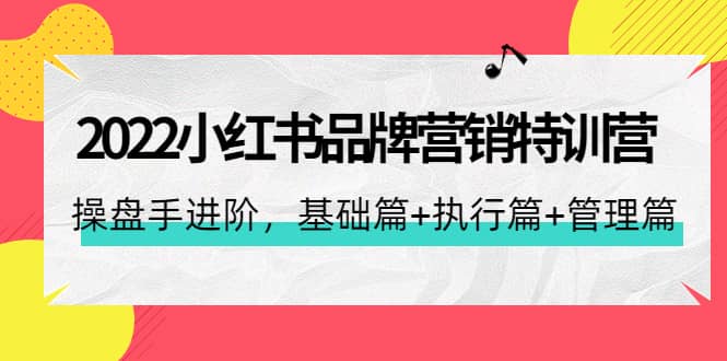 2022小红书品牌营销特训营：操盘手进阶，基础篇 执行篇 管理篇（42节）-瑞创网