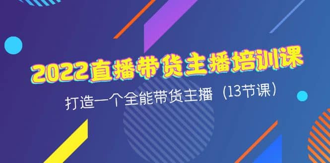 2022直播带货主播培训课，打造一个全能带货主播（13节课）-瑞创网