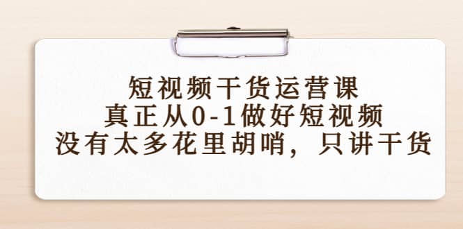 短视频干货运营课，真正从0-1做好短视频，没有太多花里胡哨，只讲干货-瑞创网