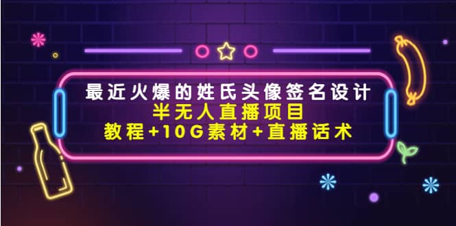 最近火爆的姓氏头像签名设计半无人直播项目（教程 10G素材 直播话术）-瑞创网