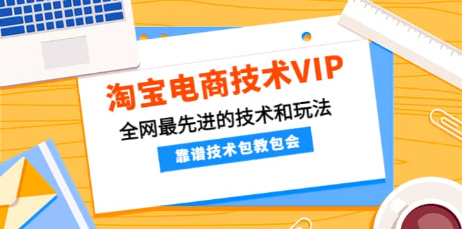 淘宝电商技术VIP，全网最先进的技术和玩法，靠谱技术包教包会（更新106）-瑞创网