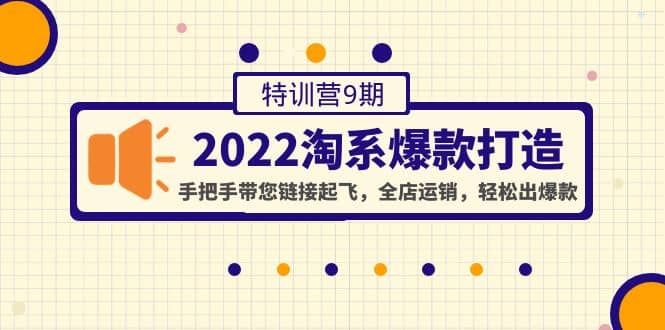 2022淘系爆款打造特训营9期：手把手带您链接起飞，全店运销，轻松出爆款-瑞创网