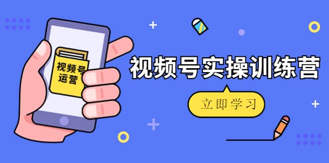 微信视频号实操训练营：视频号起号运营纯干货玩法！-瑞创网