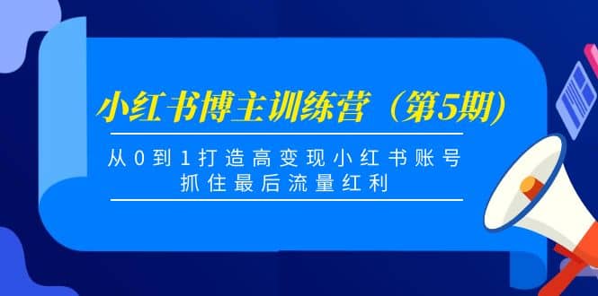 小红书博主训练营（第5期)，从0到1打造高变现小红书账号，抓住最后流量红利-瑞创网