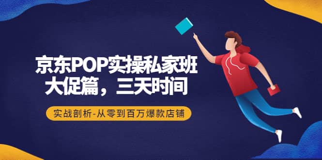 京东POP实操私家班：大促篇，3天时间，实战剖析-从零到百万爆款店铺-瑞创网