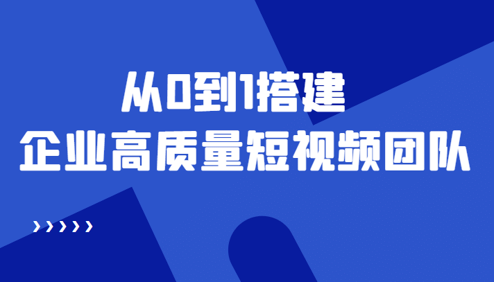 老板必学12节课，教你从0到1搭建企业高质量短视频团队，解决你的搭建难题-瑞创网