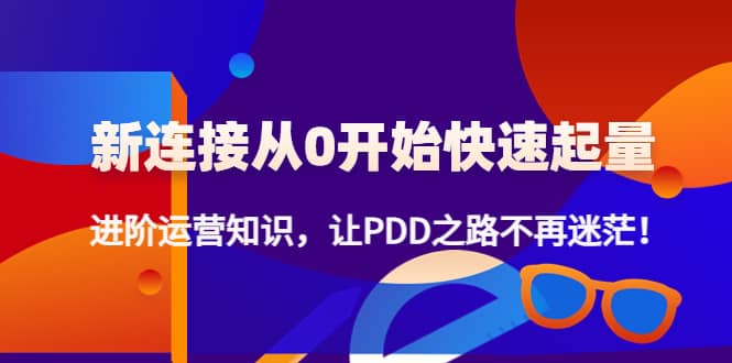 新连接从0开始快速起量：进阶运营知识，让PDD之路不再迷茫-瑞创网