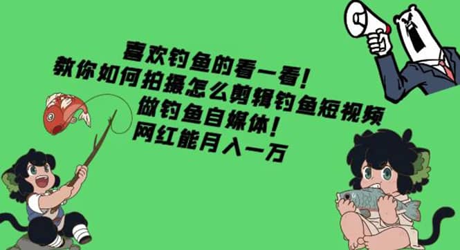 教你如何拍摄怎么剪辑钓鱼短视频，做钓鱼自媒体！-瑞创网