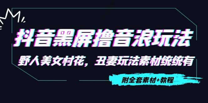 抖音黑屏撸音浪玩法：野人美女村花，丑妻玩法素材统统有【教程 素材】-瑞创网