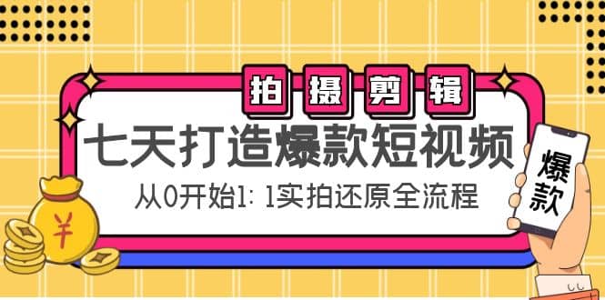 七天打造爆款短视频：拍摄 剪辑实操，从0开始1:1实拍还原实操全流程-瑞创网