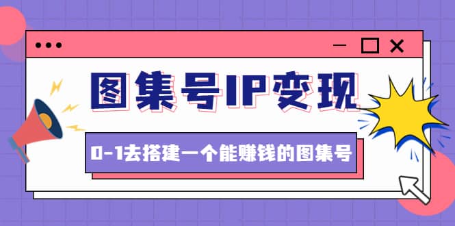 图集号IP变现，0-1去搭建一个能ZQ的图集号（文档 资料 视频）无水印-瑞创网