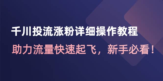 千川投流涨粉详细操作教程：助力流量快速起飞，新手必看-瑞创网