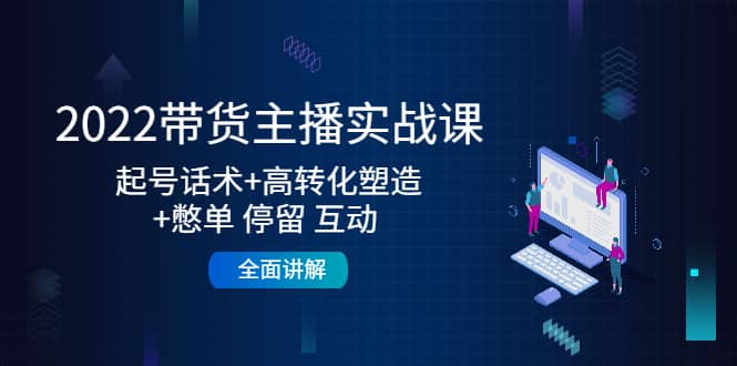 2022带货主播实战课：起号话术 高转化塑造 憋单 停留 互动 全面讲解-瑞创网