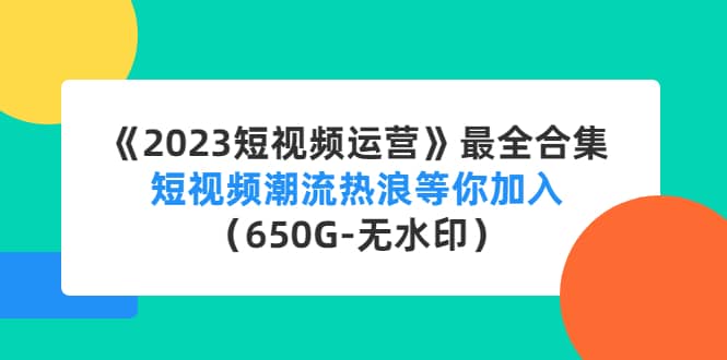 《2023短视频运营》最全合集：短视频潮流热浪等你加入（650G-无水印）-瑞创网