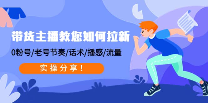 带货主播教您如何拉新：0粉号/老号节奏/话术/播感/流量，实操分享-瑞创网