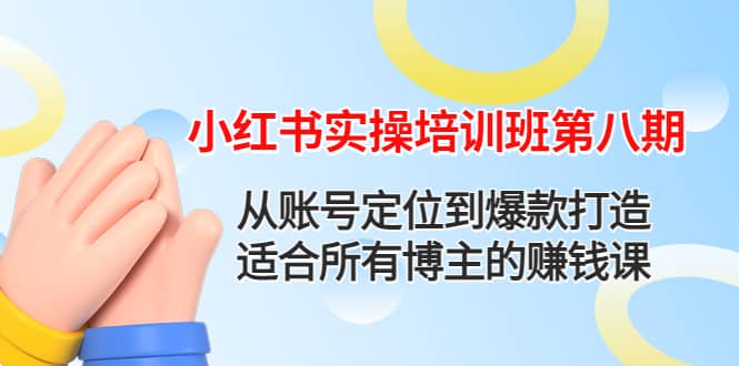 小红书实操培训班第八期：从账号定位到爆款打造，适合所有博主的赚钱课-瑞创网