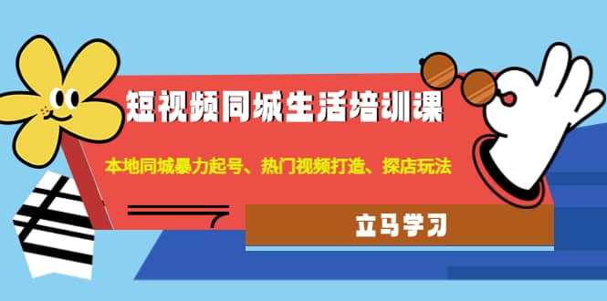 短视频同城生活培训课：本地同城暴力起号、热门视频打造、探店玩法-瑞创网