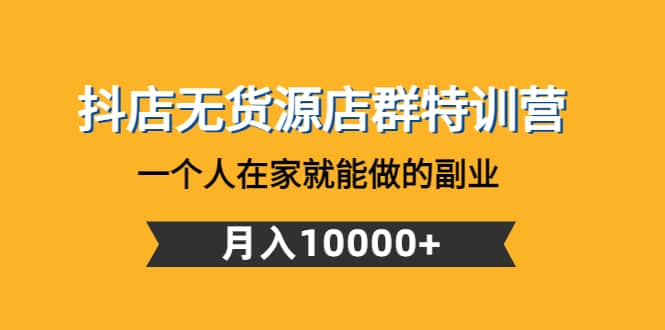 抖店无货源店群特训营：一个人在家就能做的副业-瑞创网