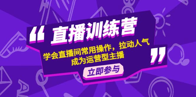 直播训练营：学会直播间常用操作，拉动人气，成为运营型主播-瑞创网